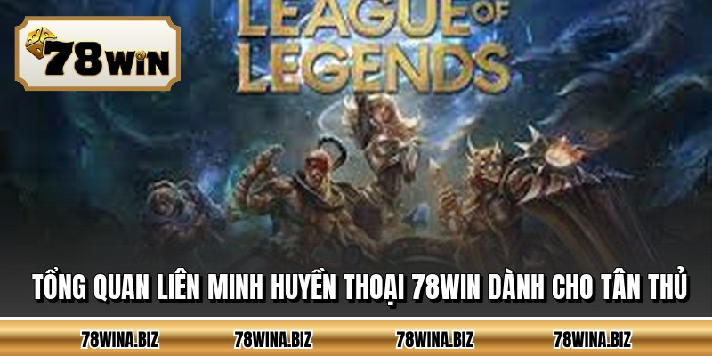 Tổng quan liên minh huyền thoại 78WIN dành cho tân thủ